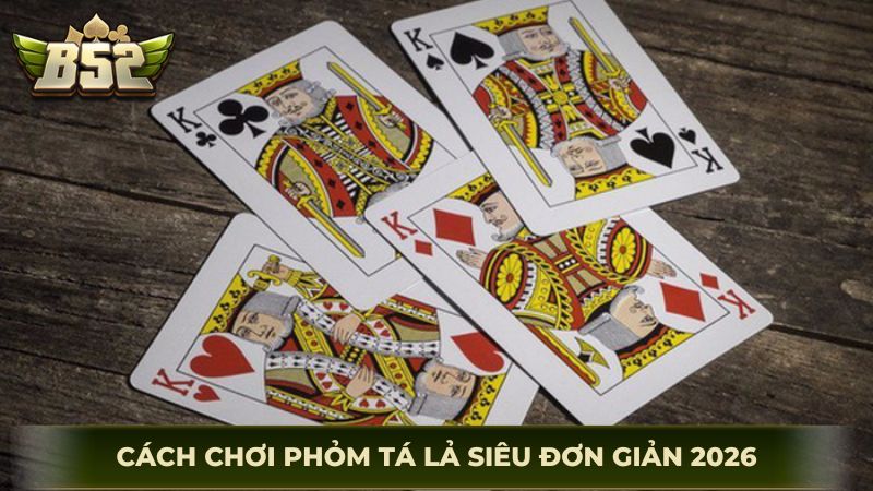 Cách chơi phỏm tá lả siêu đơn giản 2026